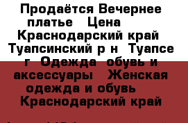 Продаётся Вечернее платье › Цена ­ 13 - Краснодарский край, Туапсинский р-н, Туапсе г. Одежда, обувь и аксессуары » Женская одежда и обувь   . Краснодарский край